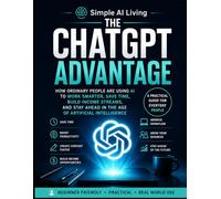 The ChatGPT Advantage: How Ordinary People Are Using AI to Work Smarter, Save Time, Build Income Streams, and Stay Ahead in the Age of Artificial Intelligence