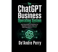 The ChatGPT Business Operating System: Build Repeatable AI Workflows for Research, Content, Data, and Daily Operations in 30 Days