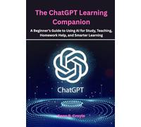 The ChatGPT Learning Companion: A Beginner’s Guide to Using AI for Study, Teaching, Homework Help, and Smarter Learning
