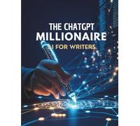 The ChatGPT Millionaire: AI for writers: Master AI Writing Tools, Enhance Creativity, and Monetize Content with Ethical Strategies for the Future of Writing