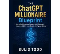 The ChatGPT Millionaire Blueprint: How to Build Multiple Streams of AI-Powered Income in 2025-From Zero to Six Figures Online