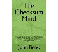 The Checksum Mind: How Consciousness Verifies Reality, Builds Meaning, and Sustains Cooperation