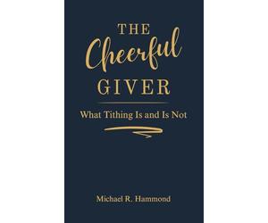 The Cheerful Giver: What tithing is and is not