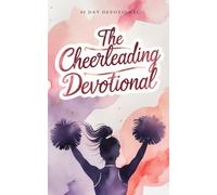 The Cheerleading Devotional: A 40-Day Christian Devotional for Cheerleaders to Grow in Faith, Build Confidence, Find Encouragement, and Draw Closer to Jesus Christ Through Cheer