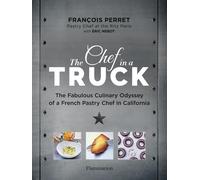 The Chef in a Truck: The Fabulous Culinary Odyssey of a French Pastry Chef in California