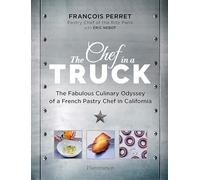 The Chef in a Truck: The Fabulous Culinary Odyssey of a French Pastry Chef in California