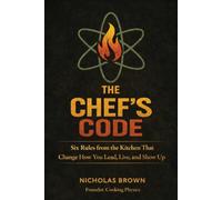 The Chef's Code: Six Rules from the Kitchen That Change How You Lead, Live, and Show Up