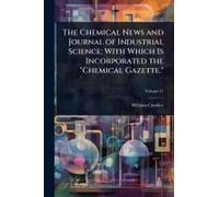 The Chemical News And Journal Of Industrial Science; With Which Is Incorporated The "Chemical Gazette.