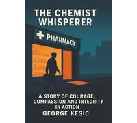 The Chemist Whisperer: A Story Of Courage, Compassion and Integrity in Action