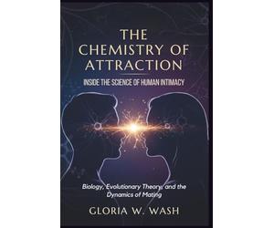 The Chemistry of Attraction: Inside the Science of Human Intimacy: Biology, Evolutionary Theory, and the Dynamics of Mating