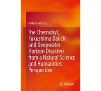 The Chernobyl, Fukushima Daiichi And Deepwater Horizon Disasters From A Natural Science And Humanities Perspective