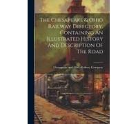 The Chesapeake & Ohio Railway Directory, Containing An Illustrated History And Description Of The Road