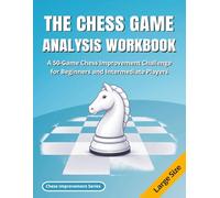 The Chess Game Analysis Workbook: A 50-Game Chess Improvement Challenge for Beginners and Intermediate Players