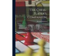 The Chess-Player's Companion: Comprising A New Treatise On Odds, And A Collection Of Games Contested By The Author With Various Distinguished Player