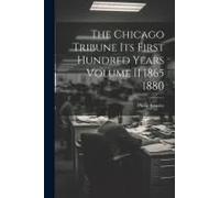 The Chicago Tribune Its First Hundred Years Volume Ii 1865 1880