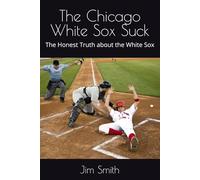 The Chicago White Sox Suck: The Honest Truth about the White Sox