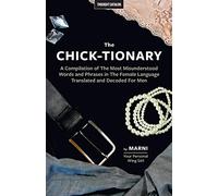 The Chick-tionary: A Compilation of The Most Misunderstood Words and Phrases in The Female Language Translated and Decoded For Men