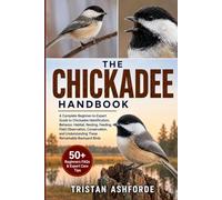 THE CHICKADEE HANDBOOK: A Complete Beginner-to-Expert Guide to Chickadee Identification, Behavior, Habitat, Nesting, Feeding, Field Observation, ... Understanding These Remarkable Backyard Birds