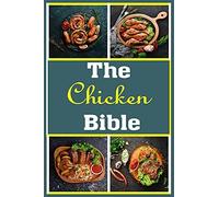 The Chicken Bible: More Than 100 Unique Recipes For Easy Dinners, Soup, Burger, Braised, Bbq, Grill, Instant Pot And So Much More Recipes