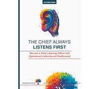 The Chief Always Listens First: Become a Chief Listening Officer with Operational Listening and Feedforward