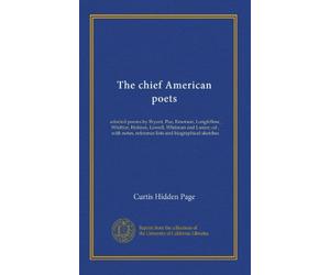 The chief American poets: selected poems by Bryant, Poe, Emerson, Longfellow, Whittier, Holmes, Lowell, Whitman and Lanier; ed., with notes, reference lists and biographical sketches
