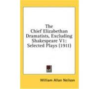 The Chief Elizabethan Dramatists, Excluding Shakespeare V1: Selected Plays (1911)
