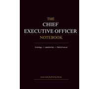 The Chief Executive Officer Notebook: Strategy • Leadership • Performance