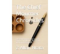 The Chief Mourner Chronicles: Observations from the Grave: Satirical Commentary on Madness, Memory, and Malawian Kutakatanomics