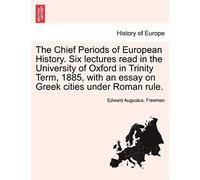 The Chief Periods Of European History. Six Lectures Read In The University Of Oxford In Trinity Term, 1885, With An Essay On Gr ities Under Roman Rule.