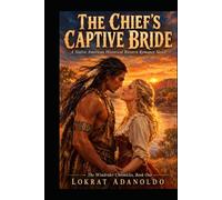 The Chief's Captive Bride: A Sweeping Native American Historical Western Romance Novel of Forbidden Love and Untamed Passion