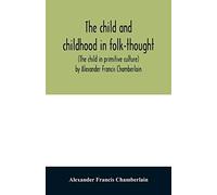 The Child And Childhood In Folk-Thought (The Child In Primitive Culture) By Alexander Francis Chamberlain
