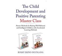 The Child Development And Positive Parenting Master Class: Proven Methods For Raising Well-Behaved And Intelligent Children, With Accelerated Learning Methods