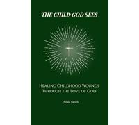 The Child God Sees: Healing Childhood Wounds Through God’s Tender Love