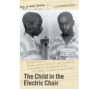 The Child in the Electric Chair: The Execution of George Junius Stinney Jr. and the Making of a Tragedy in the American South