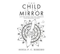 The Child in the Mirror: Let the World See You; Embrace Your Shadows Within