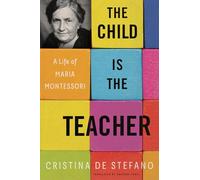 The Child Is the Teacher: A Life of Maria Montessori