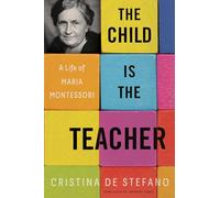 The Child Is the Teacher: A Life of Maria Montessori