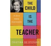 The Child Is the Teacher: A Life of Maria Montessori