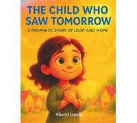 THE CHILD WHO SAW TOMORROW: A Prophetic Story Of Light And Hope