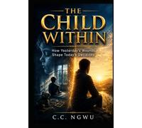 The Child Within: How Yesterday’s Wounds Shape Today’s Decisions