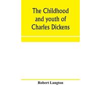 The Childhood And Youth Of Charles Dickens; With Retrospective Notes And Elucidations From His Books And Letters