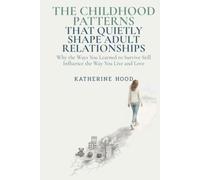 The Childhood Patterns That Quietly Shape Adult Relationships: Why the Ways You Learned to Survive Still Influence the Way You Live and Love