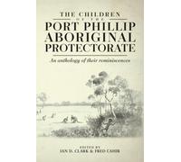 The Children of Port Phillip Aboriginal Protectorate: An Anthology of Their Reminiscences