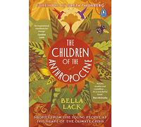 The Children of the Anthropocene: Stories from the Young People at the Heart of the Climate Crisis