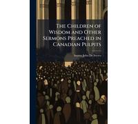 The Children of Wisdom and Other Sermons Preached in Canadian Pulpits