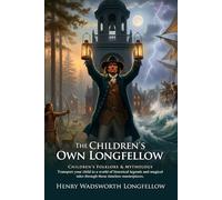 The Children's Own Longfellow: Legendary Tales of Courage in Melodic Verse: Classic American Poetry for Kids - Illustrated with Biography and Commentary
