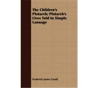 The Children's Plutarch; Plutarch's Lives Told in Simple Lanuage Gould, Frederick James (Auteur)