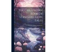 The Child's Own Book Of Standard Fairy Tales: Containing Aladdin, Cinderella, Etc