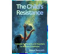 The Child's Resistance: A Guide for Parents and Teachers to Reclaim Childhood