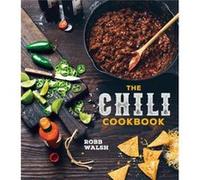 The Chili Cookbook: A History of the One-Pot Classic, with Cook-off Worthy Recipes from Three-Bean to Four-Alarm and Con Carne to Vegetarian